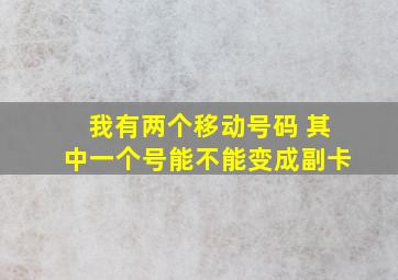 我有两个移动号码 其中一个号能不能变成副卡